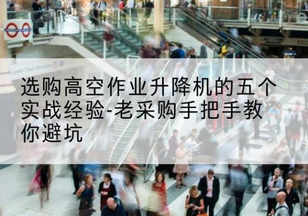 宁津高空作业升降机厂家-选购高空作业升降机的五个实战经验-老采购手把手教你避坑