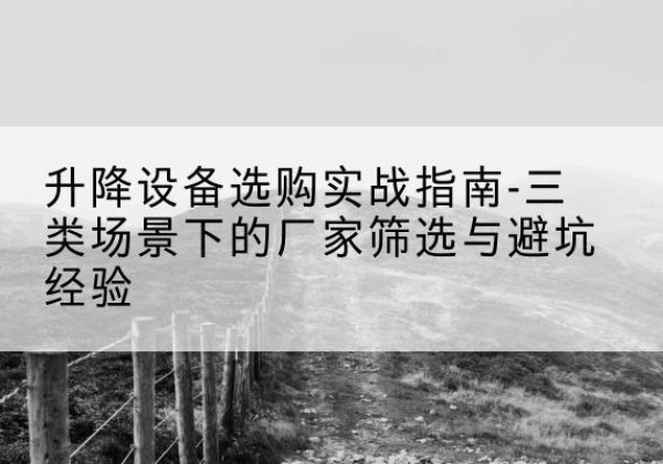 宁津移动式升降机厂家推荐-升降设备选购实战指南-三类场景下的厂家筛选与避坑经验