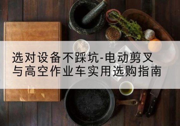 宁津电动剪叉升降平台怎么选-选对设备不踩坑-电动剪叉与高空作业车实用选购指南