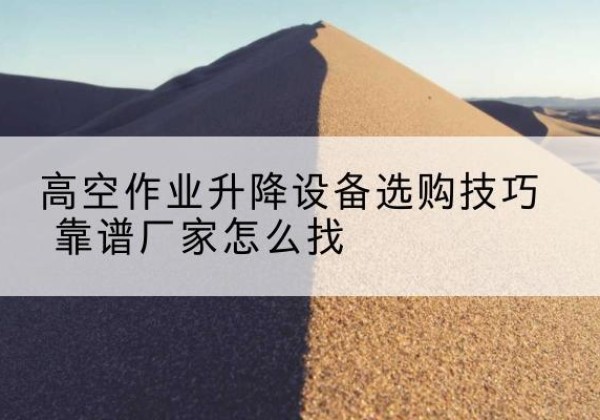 宁津电动升降平台厂家推荐-高空作业升降设备选购技巧 靠谱厂家怎么找