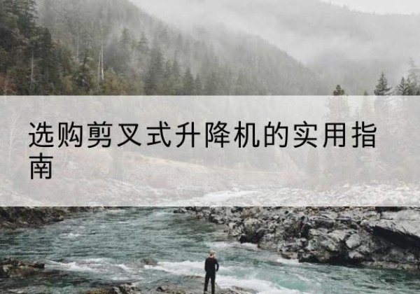宁津剪叉式升降机怎么选-选购剪叉式升降机的实用指南