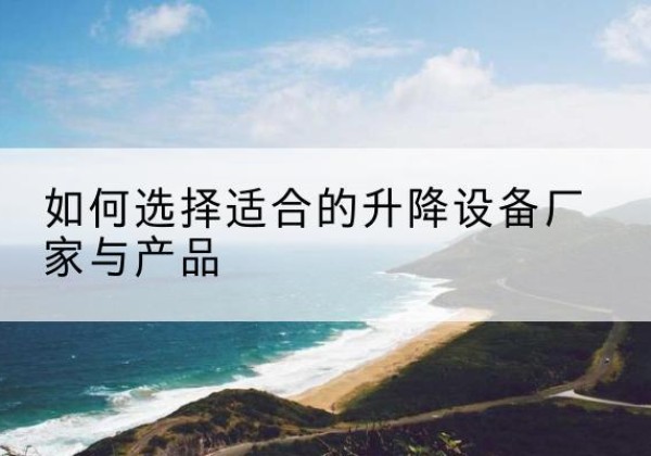 宁津电动升降平台厂家-如何选择适合的升降设备厂家与产品